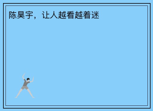 陈昊宇，让人越看越着迷