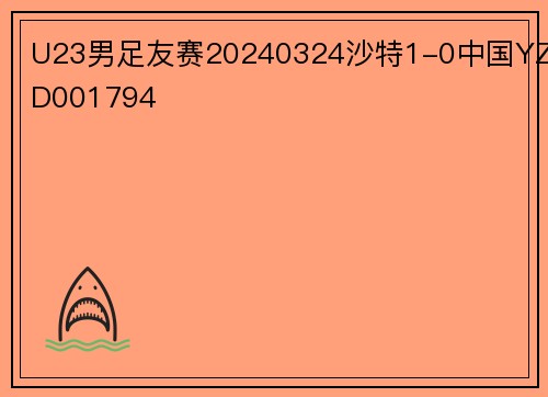 U23男足友赛20240324沙特1-0中国YZD001794